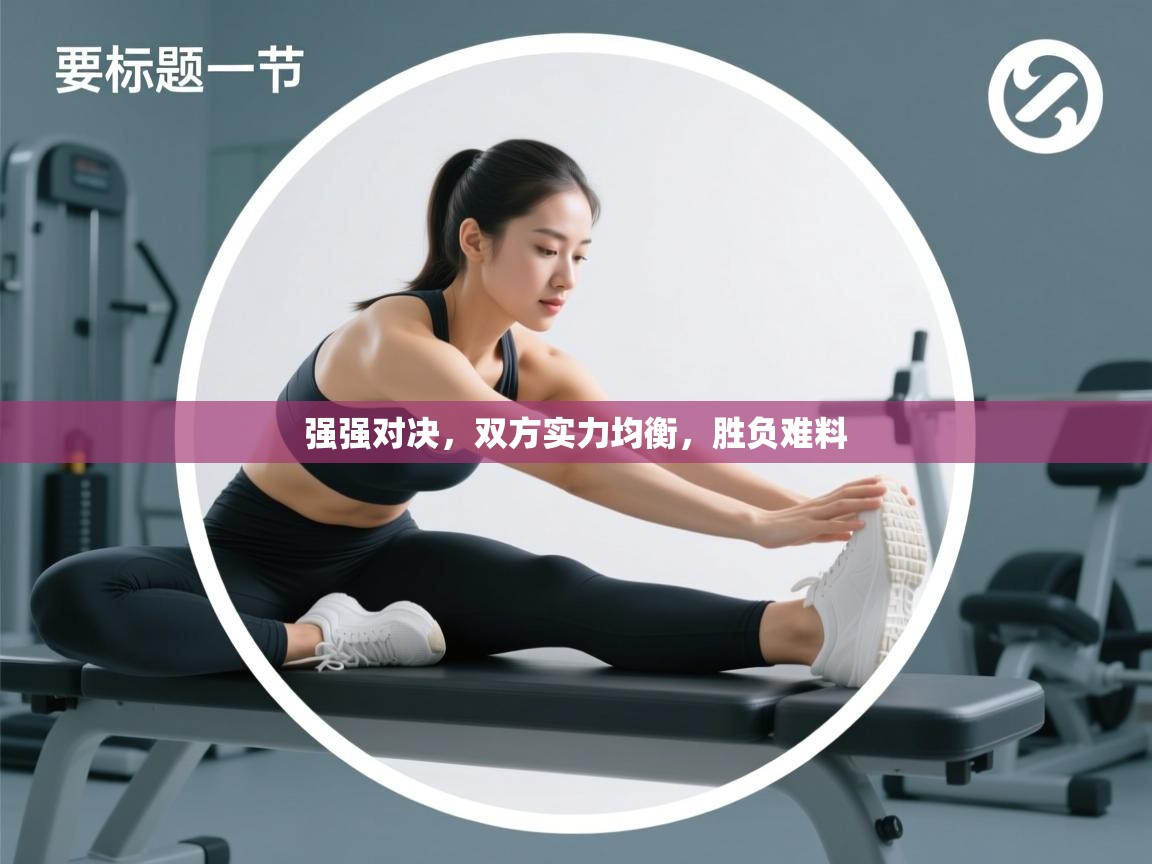 强强对决,双方实力均衡,胜负难料 第2张