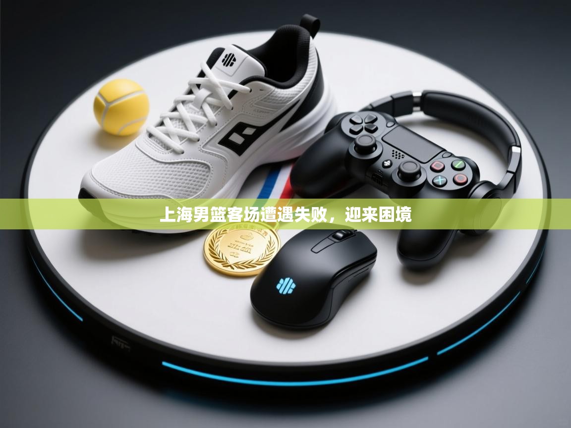 上海男篮客场遭遇失败，迎来困境  第1张